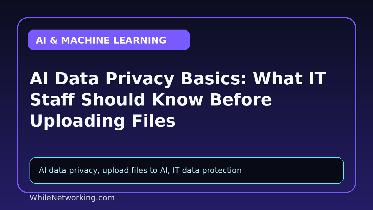 AI Data Privacy Basics: What IT Staff Should Know Before Uploading Files