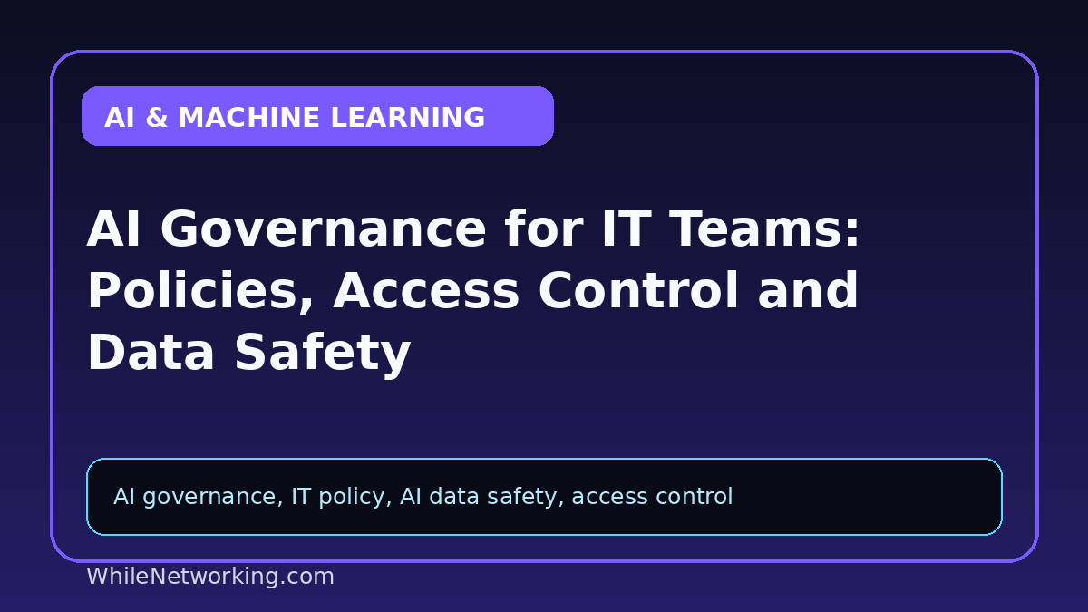 AI Governance for IT Teams: Policies, Access Control and Data Safety