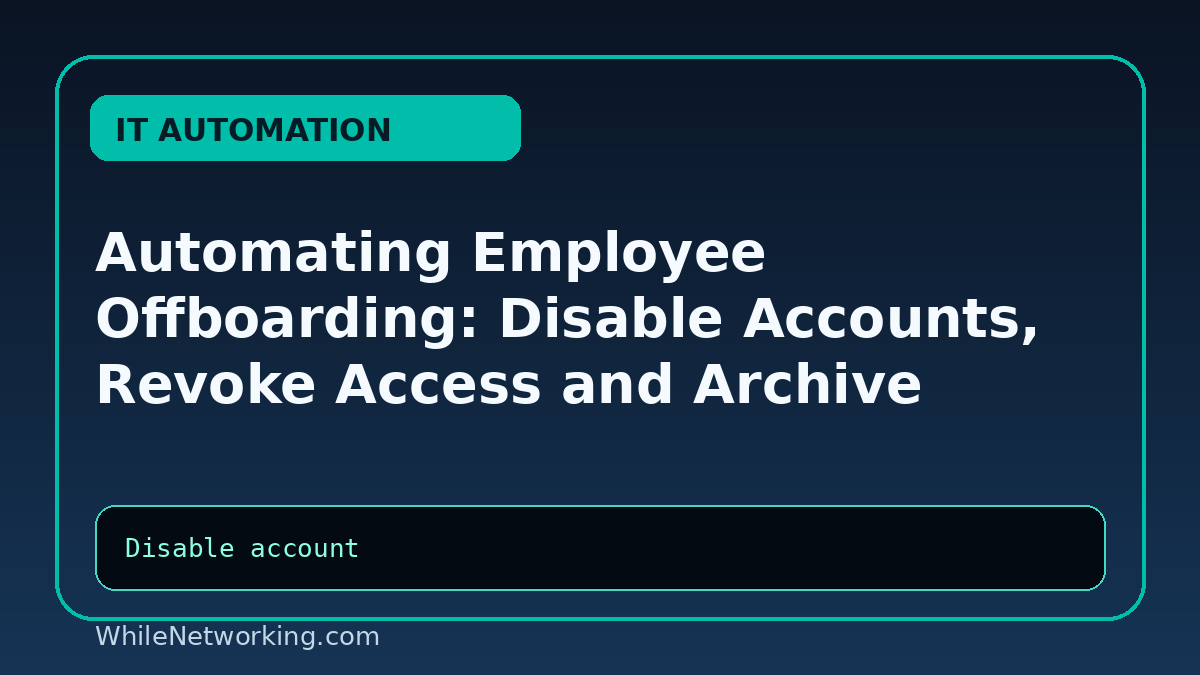 Automating Employee Offboarding: Disable Accounts, Revoke Access and Archive Data