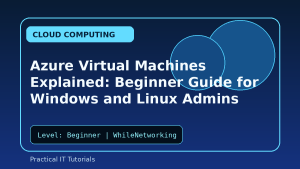 Azure Virtual Machines Explained: Beginner Guide for Windows and Linux Admins