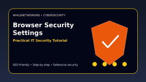 Browser security settings practical guide for safer web browsing at work