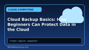 Cloud Backup Basics: How Beginners Can Protect Data in the Cloud