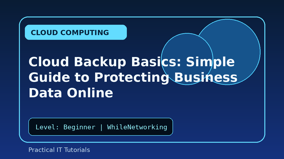 Cloud Backup Basics: Simple Guide to Protecting Business Data Online