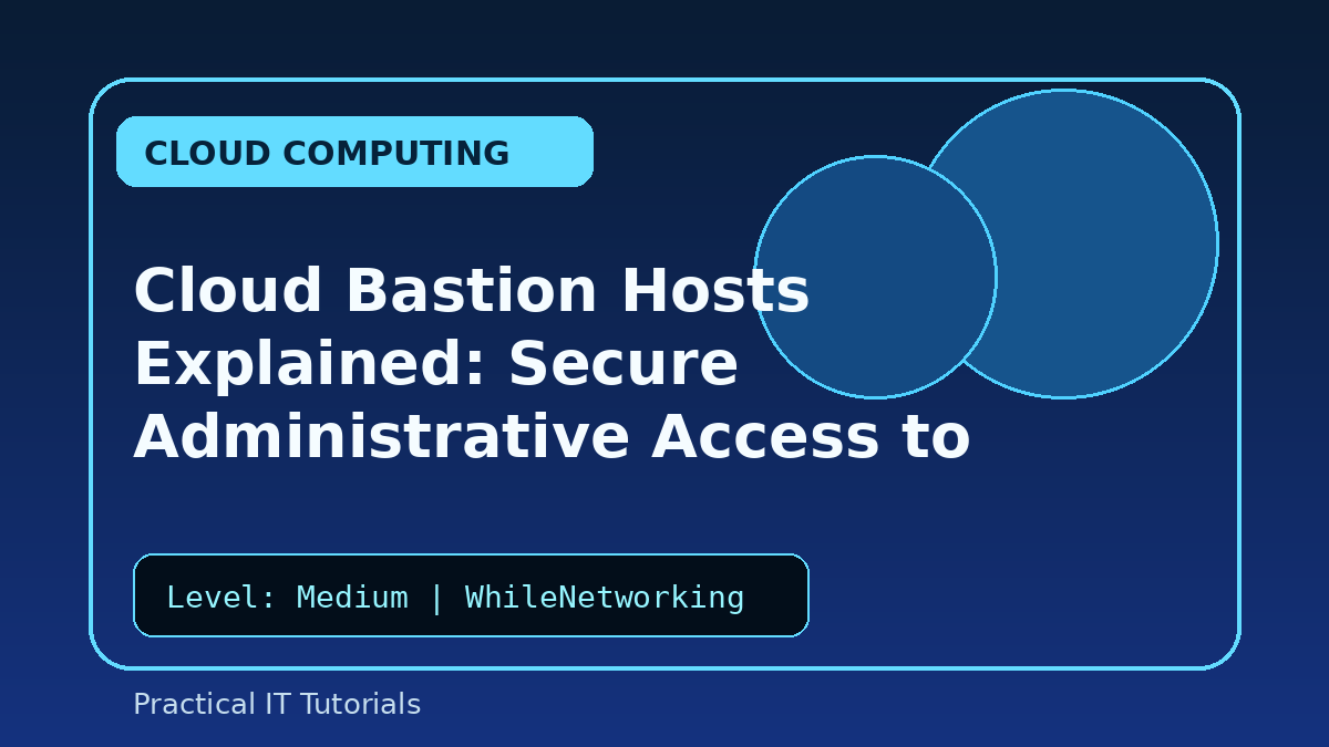 Cloud Bastion Hosts Explained: Secure Administrative Access to Private Servers