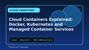Cloud Containers Explained: Docker, Kubernetes and Managed Container Services