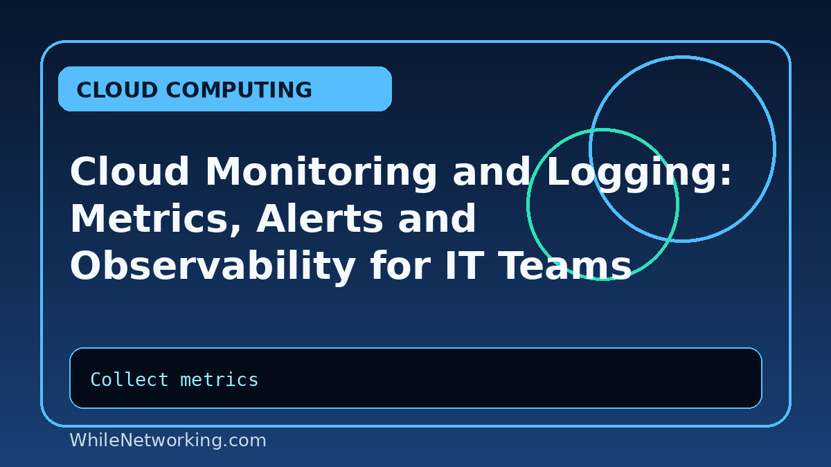 Cloud Monitoring and Logging: Metrics, Alerts and Observability for IT Teams