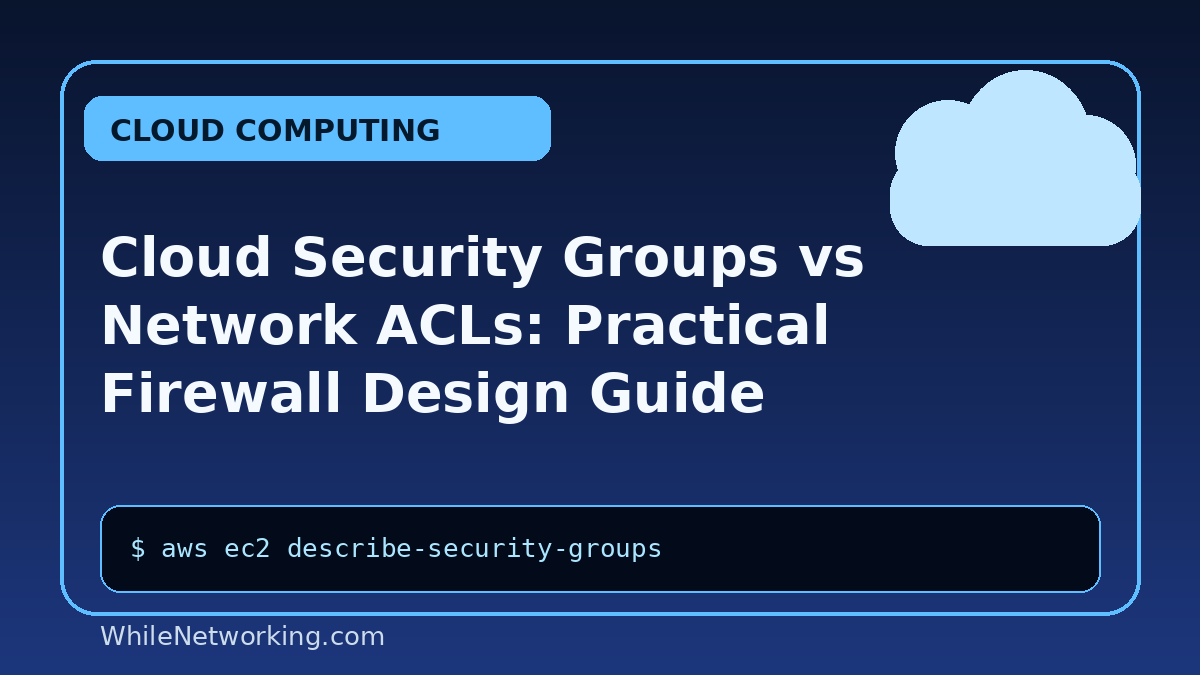 Cloud Security Groups vs Network ACLs: Practical Firewall Design Guide