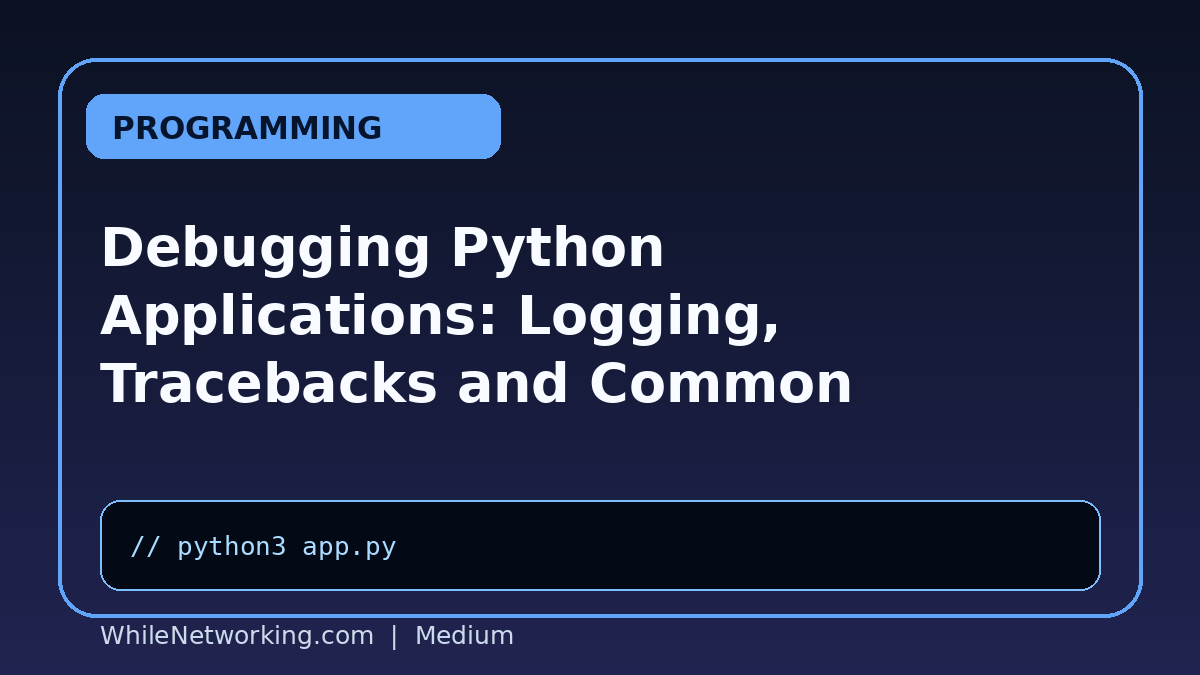 Debugging Python Applications: Logging, Tracebacks and Common Troubleshooting Steps