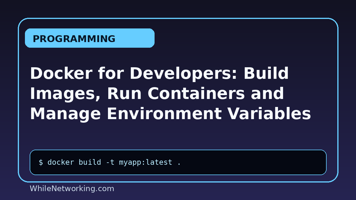 Docker for Developers: Build Images, Run Containers and Manage Environment Variables