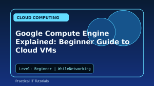 Google Compute Engine Explained: Beginner Guide to Cloud VMs
