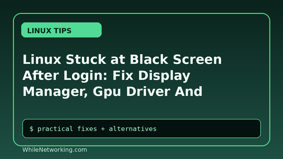 Linux Stuck at Black Screen After Login: Fix Display Manager, Gpu Driver And Session Issues