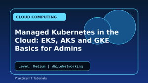 Managed Kubernetes in the Cloud: EKS, AKS and GKE Basics for Admins