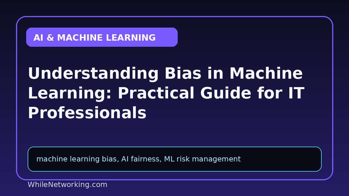 Understanding Bias in Machine Learning: Practical Guide for IT Professionals