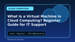 What Is a Virtual Machine in Cloud Computing? Beginner Guide for IT Support