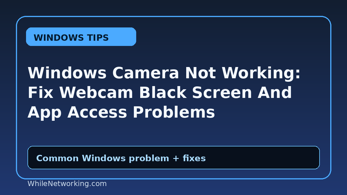 Windows Camera Not Working: Fix Webcam Black Screen And App Access Problems