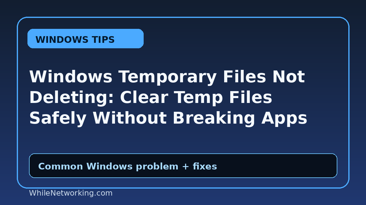Windows Temporary Files Not Deleting: Clear Temp Files Safely Without Breaking Apps