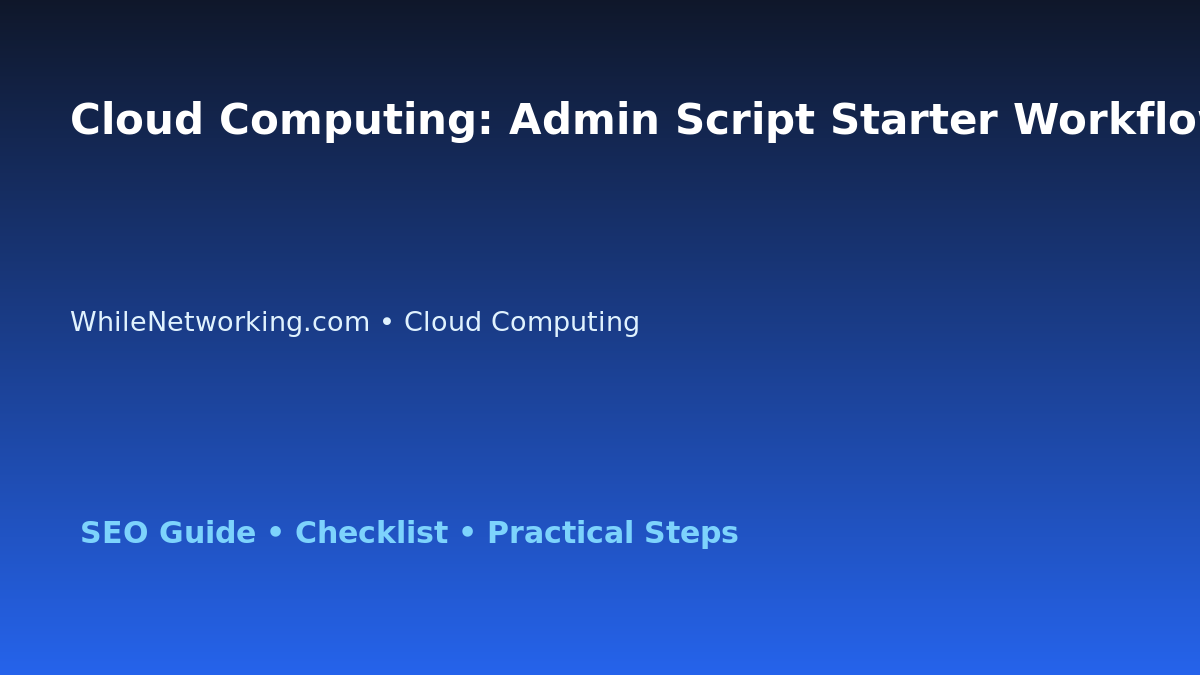 Cloud Computing: Admin Script Starter Workflow for IT Professionals featured image