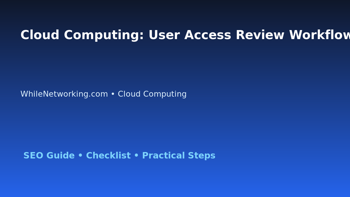 Cloud Computing: User Access Review Workflow for IT Professionals featured image
