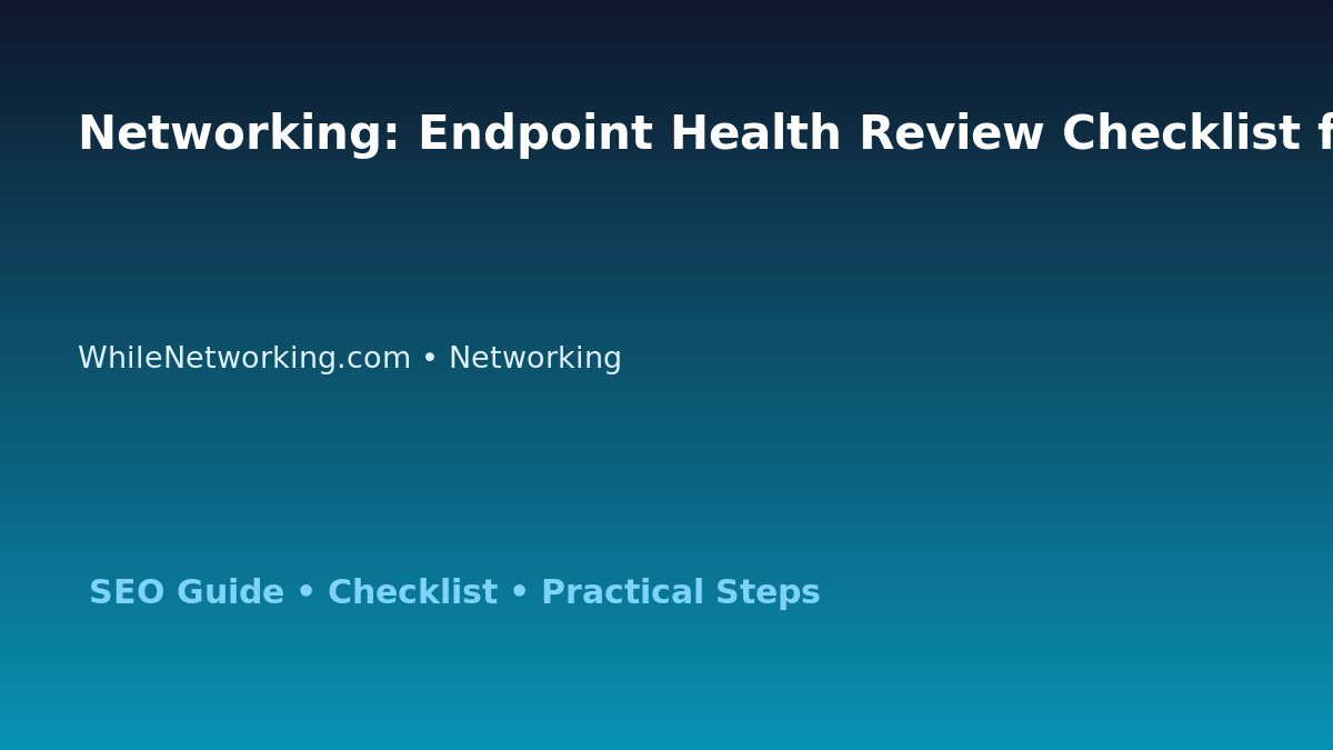 Networking: Endpoint Health Review Checklist for IT Professionals featured image