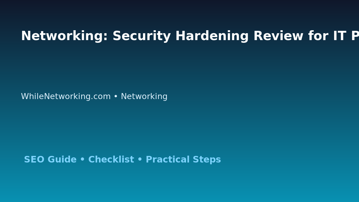 Networking: Security Hardening Review for IT Professionals featured image